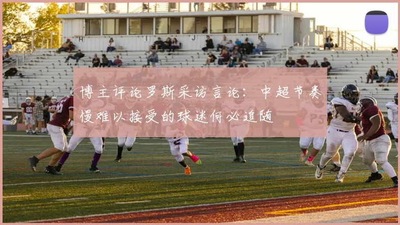 博主评论罗斯采访言论：中超节奏慢难以接受的球迷何必追随