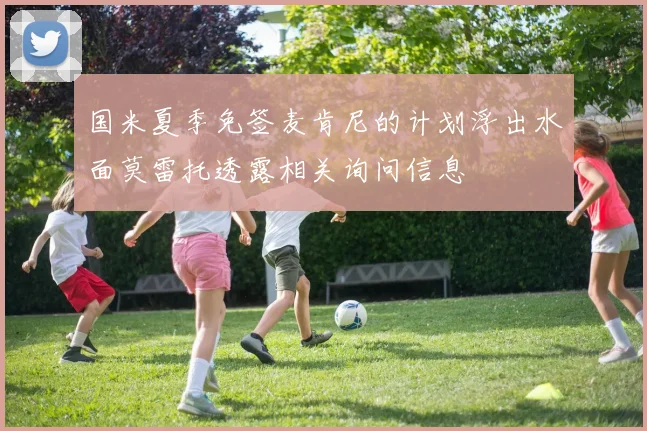 国米夏季免签麦肯尼的计划浮出水面莫雷托透露相关询问信息