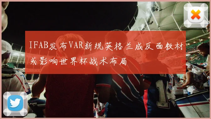 IFAB发布VAR新规英格兰成反面教材或影响世界杯战术布局