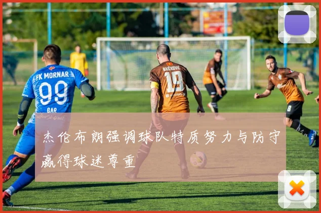 杰伦布朗强调球队特质努力与防守赢得球迷尊重