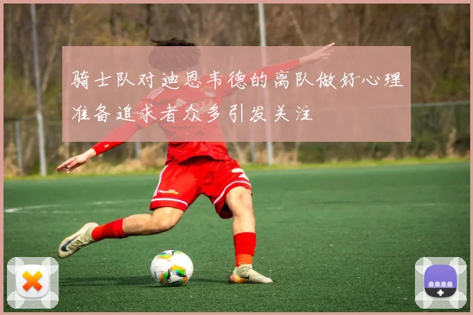 骑士队对迪恩韦德的离队做好心理准备追求者众多引发关注