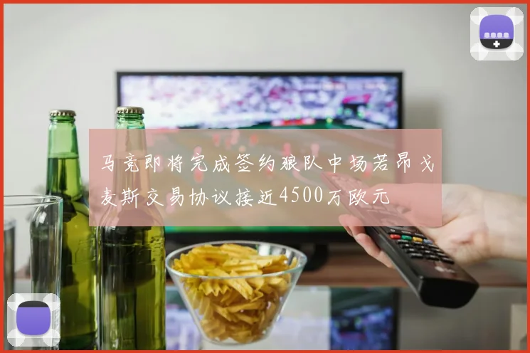 马竞即将完成签约狼队中场若昂戈麦斯交易协议接近4500万欧元