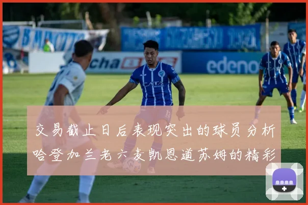 交易截止日后表现突出的球员分析哈登加兰老六麦凯恩道苏姆的精彩表现