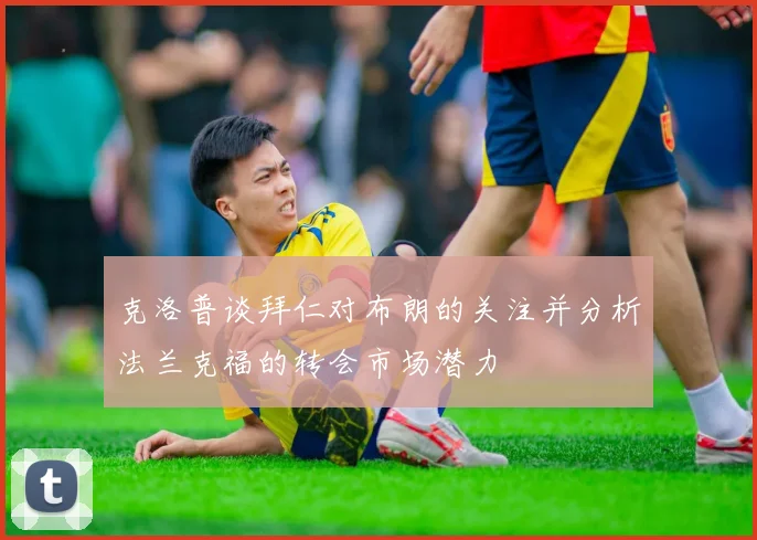 克洛普谈拜仁对布朗的关注并分析法兰克福的转会市场潜力