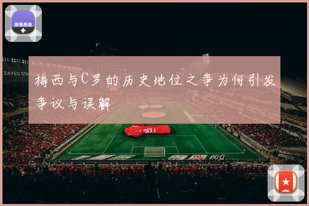 梅西与C罗的历史地位之争为何引发争议与误解