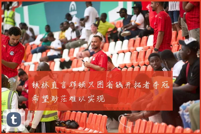 铁林直言邓顿只图省钱开拓者夺冠希望渺茫难以实现