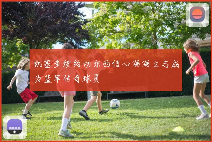 凯塞多续约切尔西信心满满立志成为蓝军传奇球员