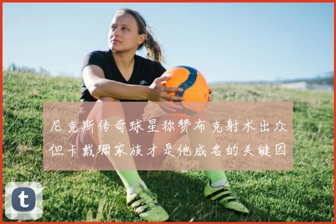 尼克斯传奇球星称赞布克射术出众但卡戴珊家族才是他成名的关键因素