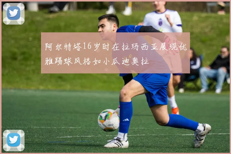 阿尔特塔16岁时在拉玛西亚展现优雅踢球风格如小瓜迪奥拉